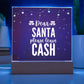 Dear Santa please leave Cash - Acrylic Plaque
