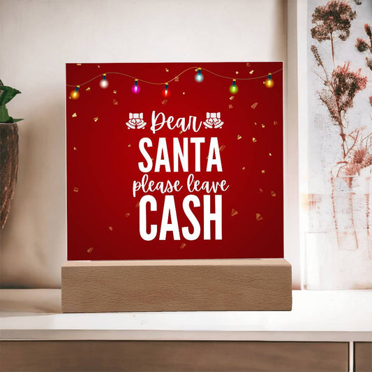Dear Santa please leave Cash - Acrylic Plaque