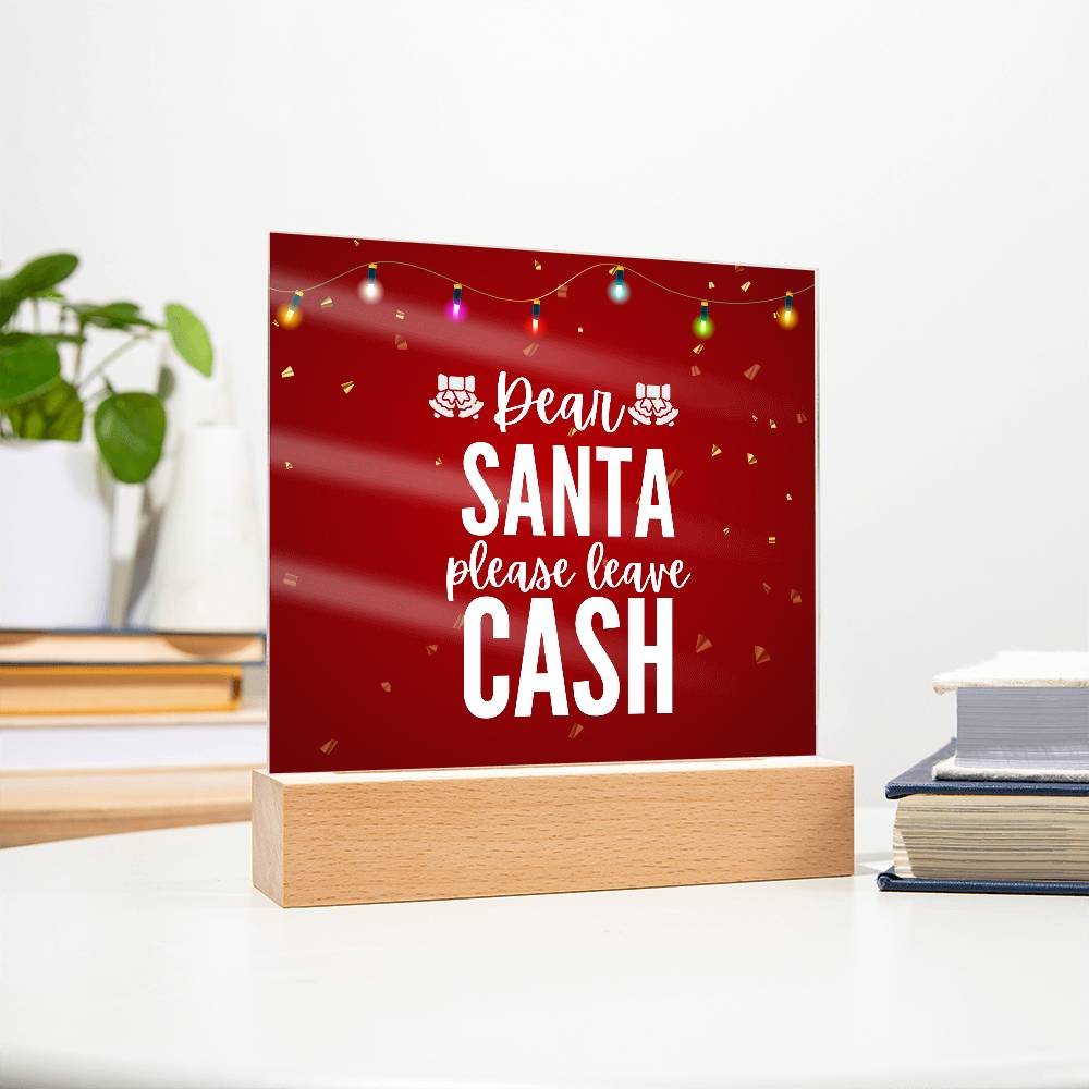 Dear Santa please leave Cash - Acrylic Plaque
